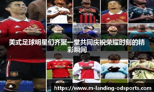 美式足球明星们齐聚一堂共同庆祝荣耀时刻的精彩瞬间