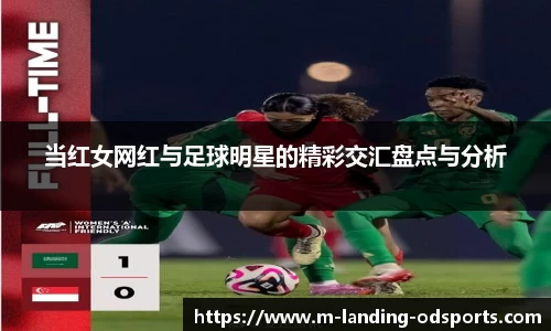 当红女网红与足球明星的精彩交汇盘点与分析