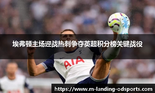 埃弗顿主场迎战热刺争夺英超积分榜关键战役